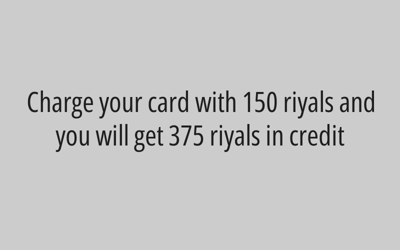 Charge your card with 150 riyals and you will get 375 riyals in credit