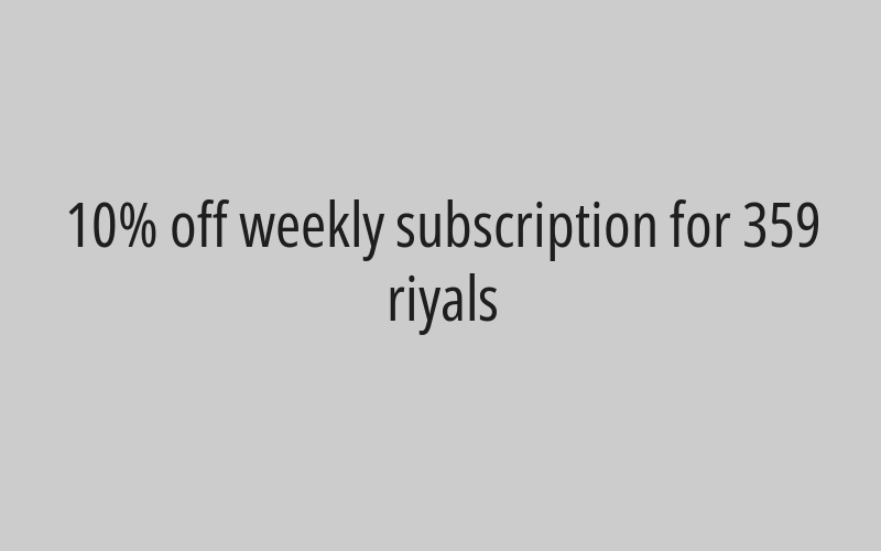 10% off weekly subscription for 359 riyals