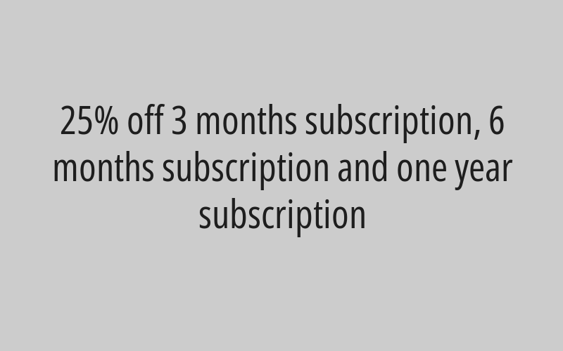 25% off 3 months subscription, 6 months subscription and one year subscription